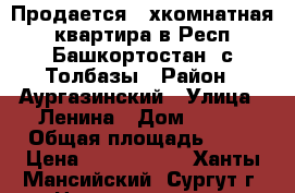 Продается 3-хкомнатная квартира в Респ.Башкортостан, с.Толбазы › Район ­ Аургазинский › Улица ­ Ленина › Дом ­ 118 › Общая площадь ­ 60 › Цена ­ 2 200 000 - Ханты-Мансийский, Сургут г. Недвижимость » Квартиры продажа   